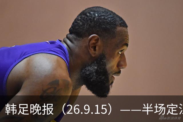 韩足晚报（26.9.15）——半场定江山，韩国男足亚运首战取开门红